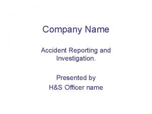 Company Name Accident Reporting and Investigation Presented by