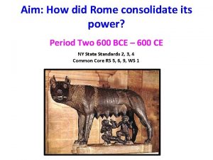 Aim How did Rome consolidate its power Period