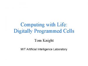 Computing with Life Digitally Programmed Cells Tom Knight