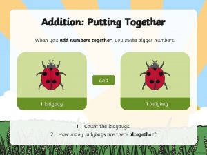 Addition Putting Together When you add numbers together