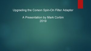 Upgrading the Corson SpinOn Filter Adapter A Presentation