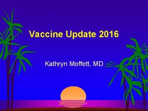 Vaccine Update 2016 Kathryn Moffett MD Serogroup B