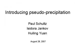 Introducing pseudoprecipitation Paul Schultz Isidora Jankov Huiling Yuan