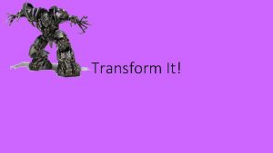 Transform It What do we mean by transform