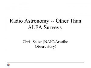 Radio Astronomy Other Than ALFA Surveys Chris Salter