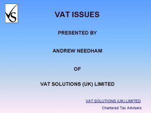 VAT ISSUES PRESENTED BY ANDREW NEEDHAM OF VAT