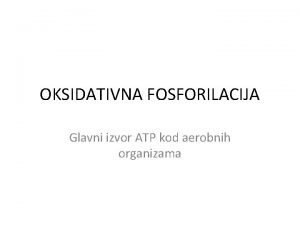 OKSIDATIVNA FOSFORILACIJA Glavni izvor ATP kod aerobnih organizama