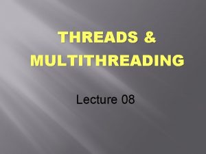 THREADS MULTITHREADING Lecture 08 Thread Concept A thread THREADS MULTITHREADING Lecture 08 Thread Concept A thread
