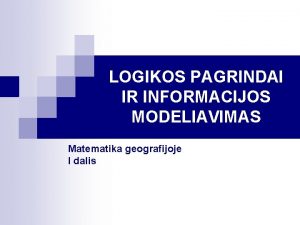 LOGIKOS PAGRINDAI IR INFORMACIJOS MODELIAVIMAS Matematika geografijoje I