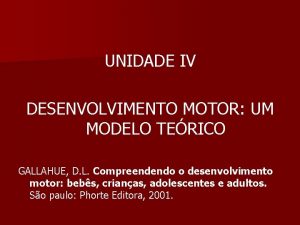 UNIDADE IV DESENVOLVIMENTO MOTOR UM MODELO TERICO GALLAHUE