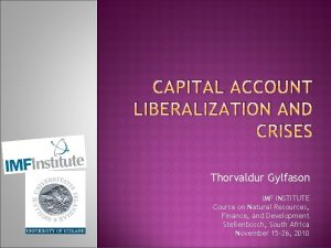 CAPITAL ACCOUNT LIBERALIZATION AND CRISES Thorvaldur Gylfason IMF