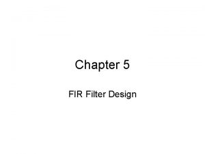 Chapter 5 FIR Filter Design Objectives Describe the