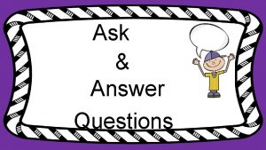 Ask Answer Questions Learning Objective Students will ask