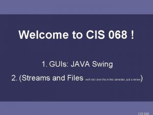 Welcome to CIS 068 1 GUIs JAVA Swing