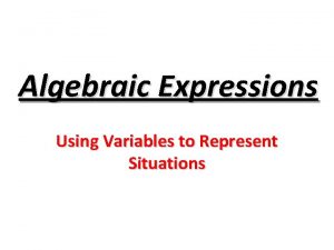 Algebraic Expressions Using Variables to Represent Situations Algebraic