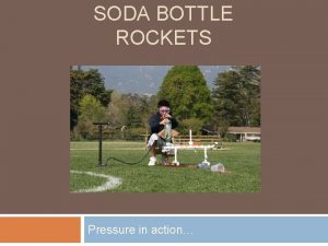 SODA BOTTLE ROCKETS Pressure in action Previous Action