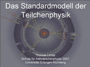 Das Standardmodell der Teilchenphysik Thomas Lohse Schule fr