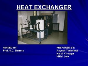 HEAT EXCHANGER GUIDED BY Prof S C Sharma