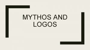 MYTHOS AND LOGOS Mythos and Logos Early Greeks