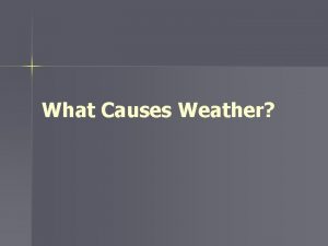 What Causes Weather Weather n n Weather is