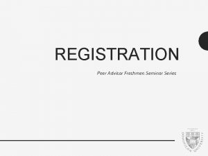 REGISTRATION Peer Advisor Freshmen Seminar Series Foundation Requirements