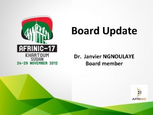 Board Update Dr Janvier NGNOULAYE Board member Board