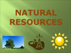NATURAL RESOURCES Natural Resources Natural resources are useful