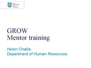 GROW Mentor training Helen Challis Department of Human