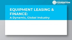 EQUIPMENT LEASING FINANCE A Dynamic Global Industry ORGANIZATION