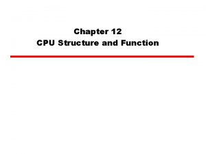 Chapter 12 CPU Structure and Function CPU Structure