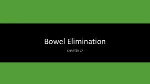 Bowel Elimination CHAPTER 17 Learning Objectives List qualities