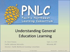 Understanding General Education Learning Dr Dave Veazey Pacific