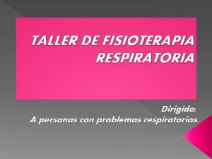 TALLER DE FISIOTERAPIA RESPIRATORIA Dirigido A personas con