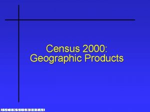 Census 2000 Geographic Products Census 2000 Data Products