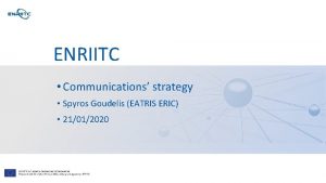 ENRIITC Communications strategy Spyros Goudelis EATRIS ERIC 21012020