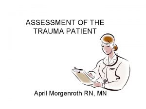 ASSESSMENT OF THE TRAUMA PATIENT April Morgenroth RN