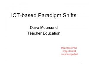 ICTbased Paradigm Shifts Dave Moursund Teacher Education 1