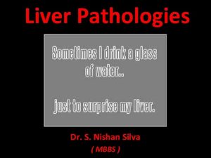 Liver Pathologies Dr S Nishan Silva MBBS Outline