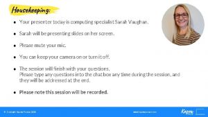 Housekeeping Your presenter today is computing specialist Sarah