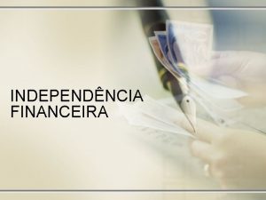INDEPENDNCIA FINANCEIRA Independncia Financeira Para se chegar a