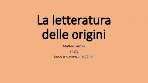 La letteratura delle origini Matteo Feroldi 3ATg Anno