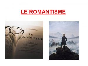 LE ROMANTISME Sommaire Dfinition du romantisme Principaux reprsentant