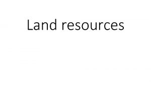 Land resources Land resources Land as a resource