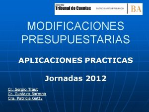 MODIFICACIONES PRESUPUESTARIAS APLICACIONES PRACTICAS Jornadas 2012 Cr Sergio