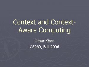 Context and Context Aware Computing Omar Khan CS