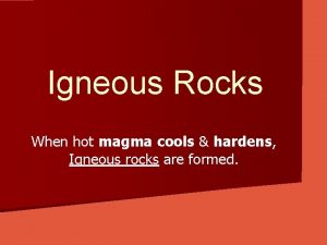 Igneous Rocks When hot magma cools hardens Igneous