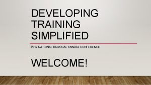 DEVELOPING TRAINING SIMPLIFIED 2017 NATIONAL CASAGAL ANNUAL CONFERENCE