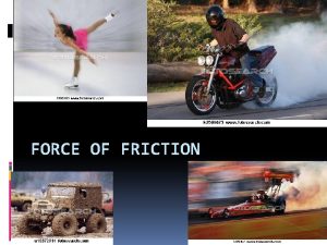 FORCE OF FRICTION Force of Friction Many different