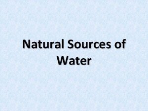 Natural Sources of Water Water Water is a