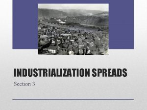 INDUSTRIALIZATION SPREADS Section 3 Industrialization in the United